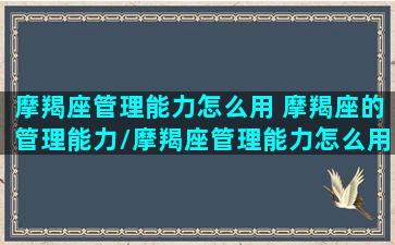 摩羯座管理能力怎么用 摩羯座的管理能力/摩羯座管理能力怎么用 摩羯座的管理能力-我的网站